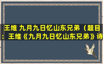 王维 九月九日忆山东兄弟（题目：王维《九月九日忆山东兄弟》诗中的情感世界）